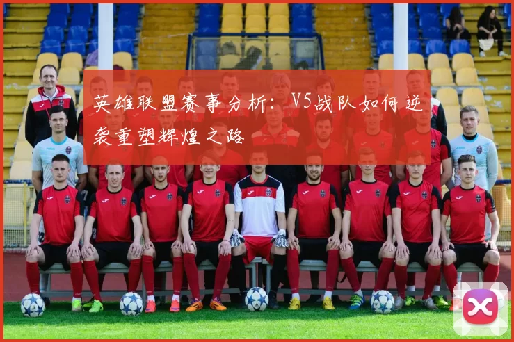 英雄联盟赛事分析：V5战队如何逆袭重塑辉煌之路