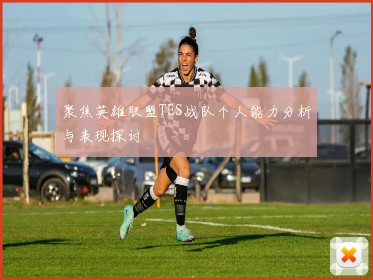 聚焦英雄联盟TES战队个人能力分析与表现探讨