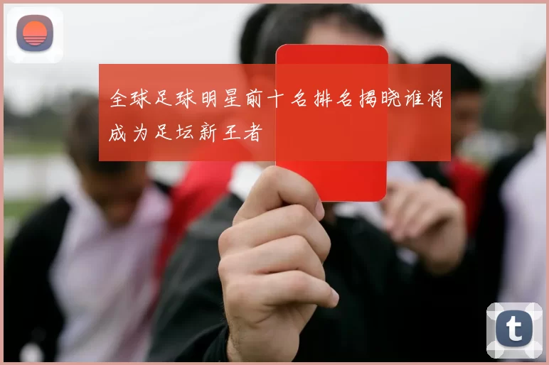 全球足球明星前十名排名揭晓谁将成为足坛新王者