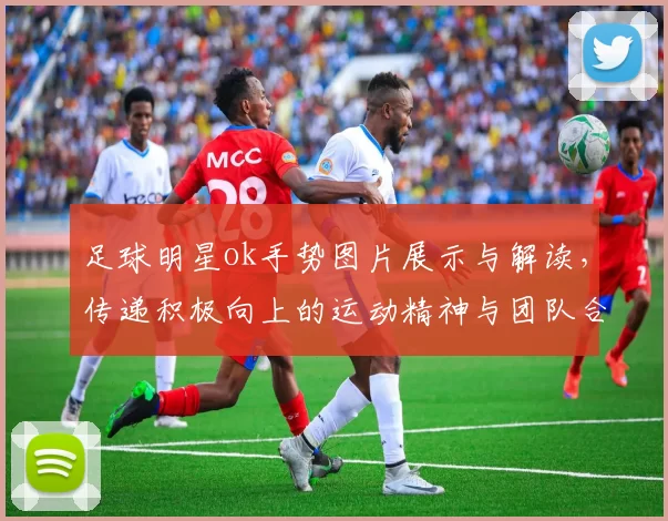 足球明星ok手势图片展示与解读，传递积极向上的运动精神与团队合作理念