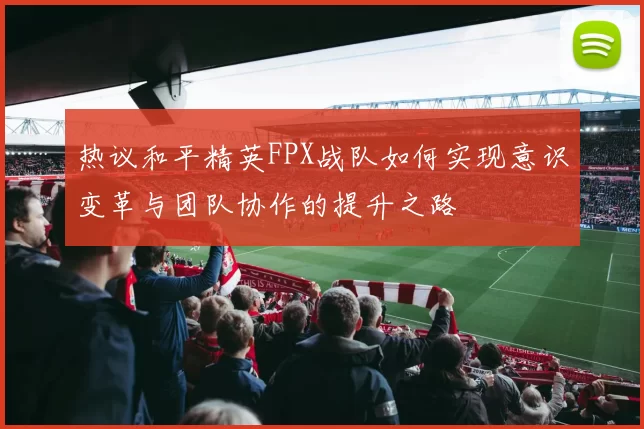 热议和平精英FPX战队如何实现意识变革与团队协作的提升之路